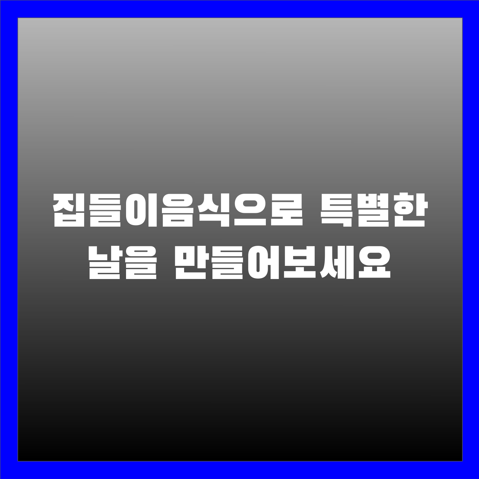집들이음식으로 특별한 날을 만들어보세요